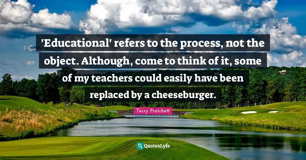 'Educational' refers to the process, not the object. Although, come to think of it, some of my teachers could easily have been replaced by a cheeseburger.
