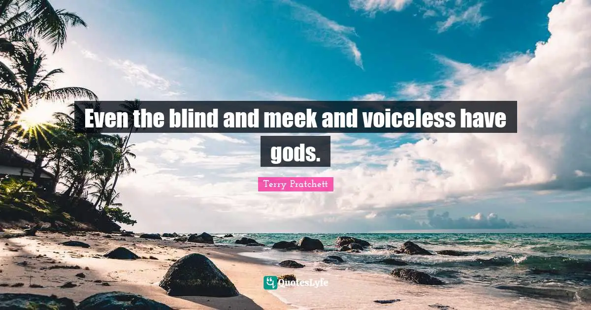 Even the blind and meek and voiceless have gods.