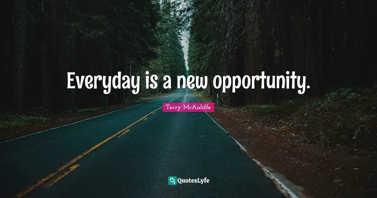 Terry McAuliffe Quotes: "Everyday is a new opportunity."