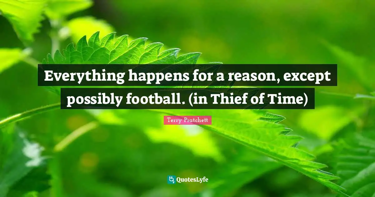Everything happens for a reason, except possibly football. (in Thief of Time)