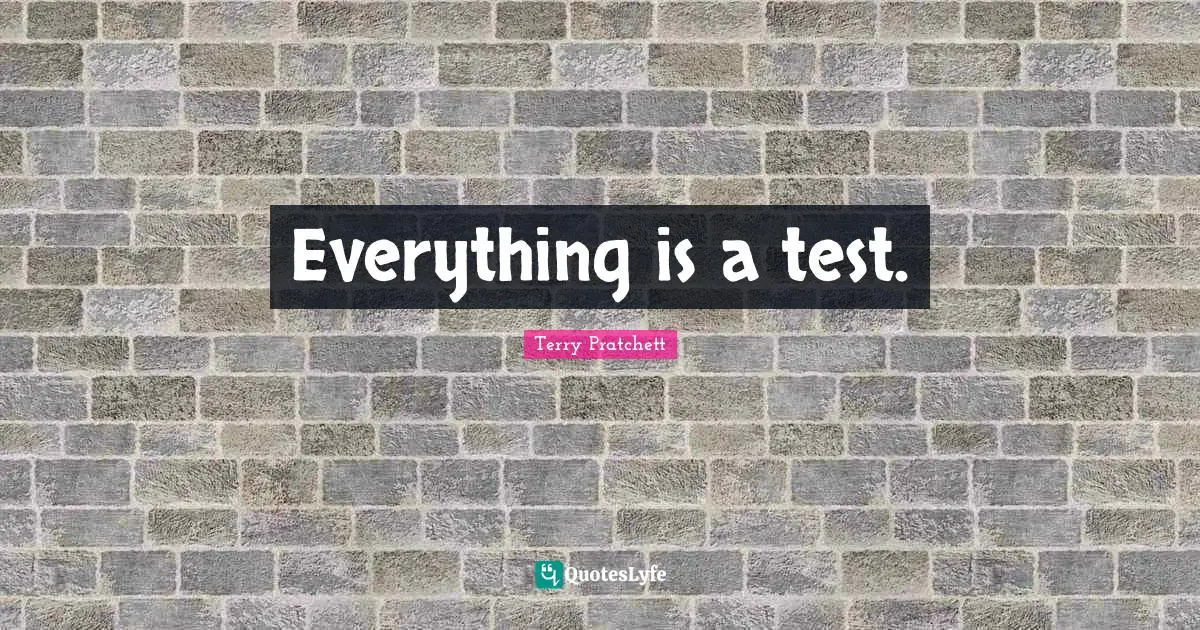 Everything is a test.