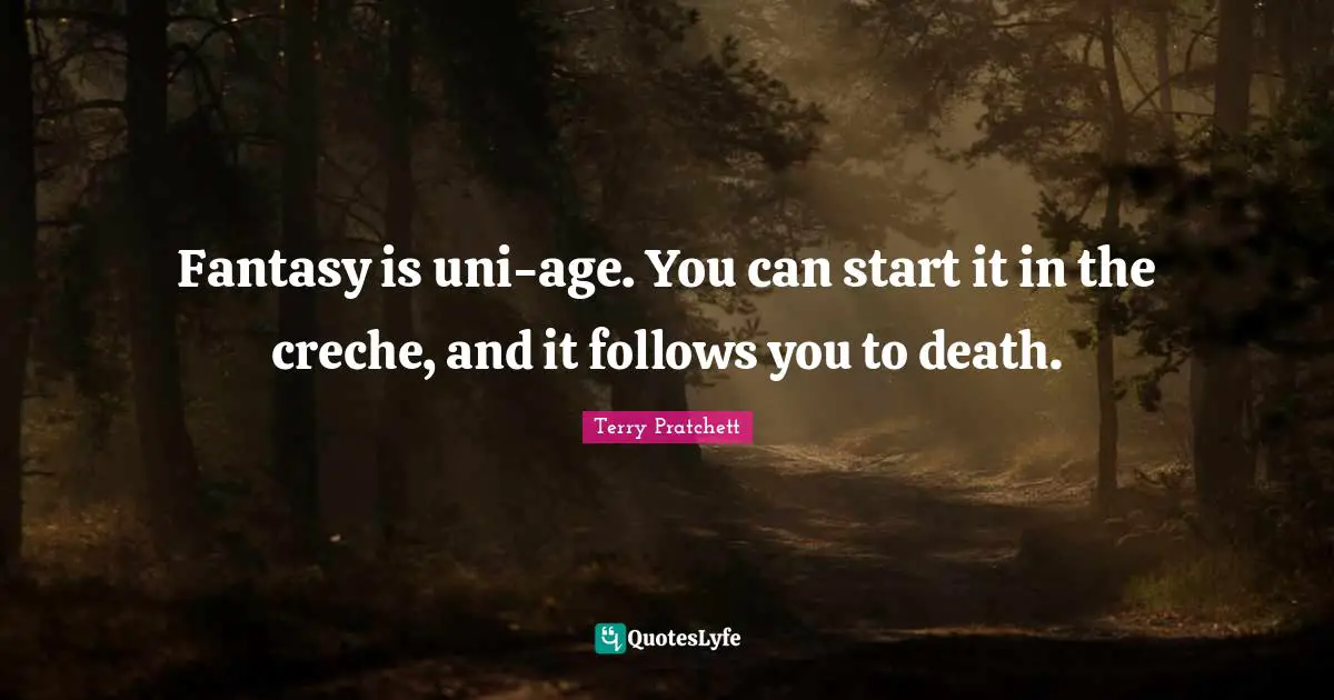 Fantasy is uni-age. You can start it in the creche, and it follows you to death.