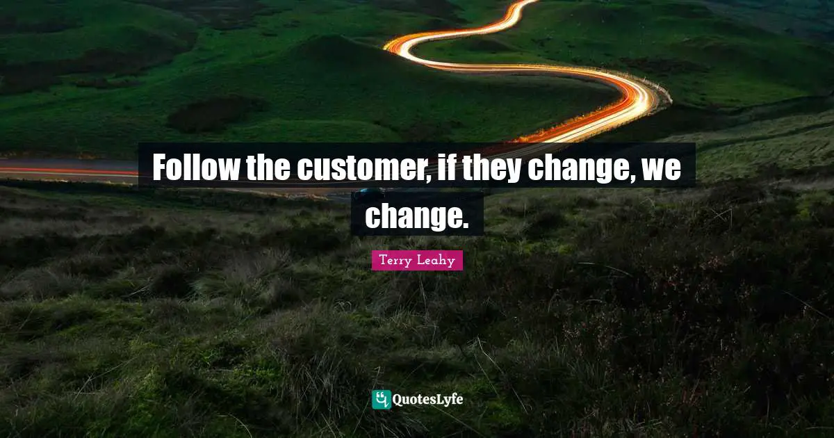 Follow the customer, if they change, we change.