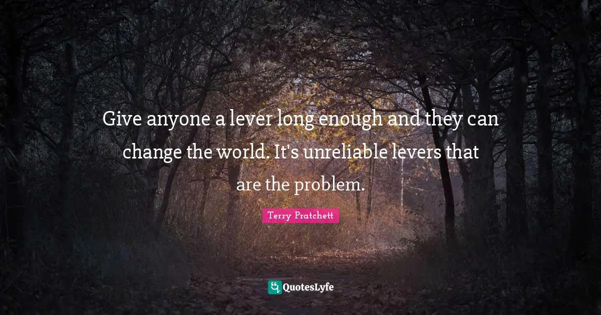 Levers Quotes: "Give anyone a lever long enough and they can change the world. It's unreliable levers that are the problem."