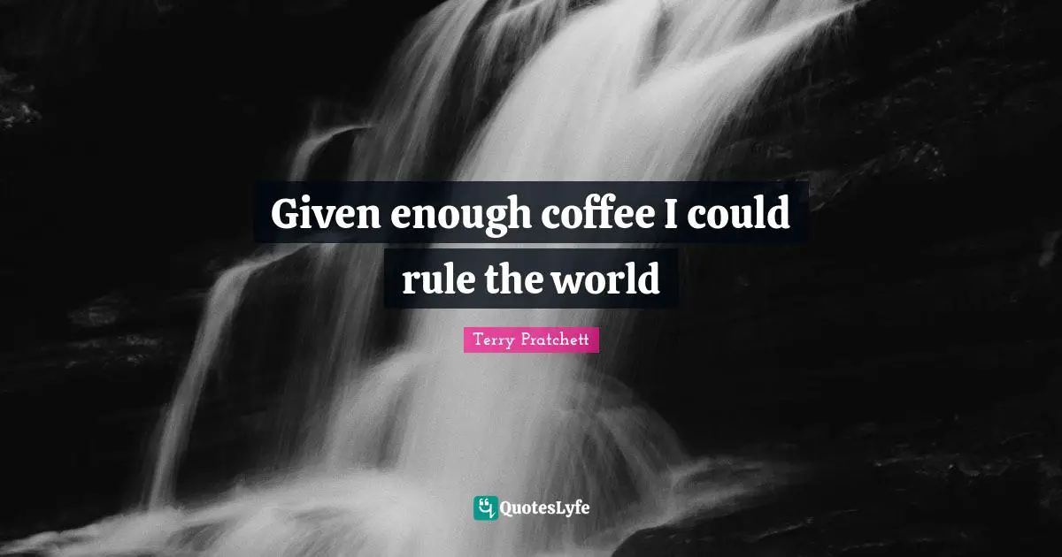 Terry Pratchett Quotes: Given enough coffee I could rule the world