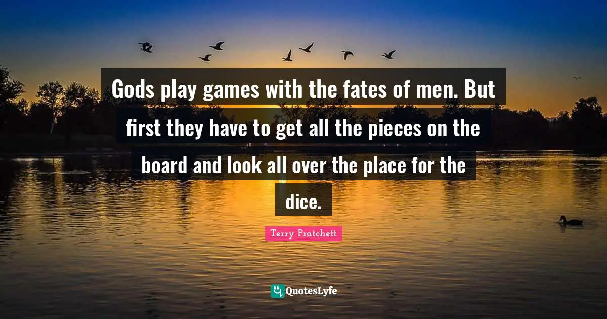 Gods play games with the fates of men. But first they have to get all the pieces on the board and look all over the place for the dice.
