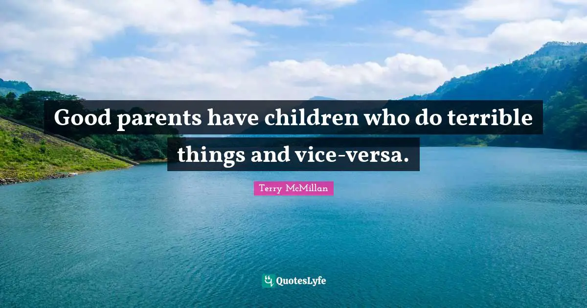 Good parents have children who do terrible things and vice-versa.