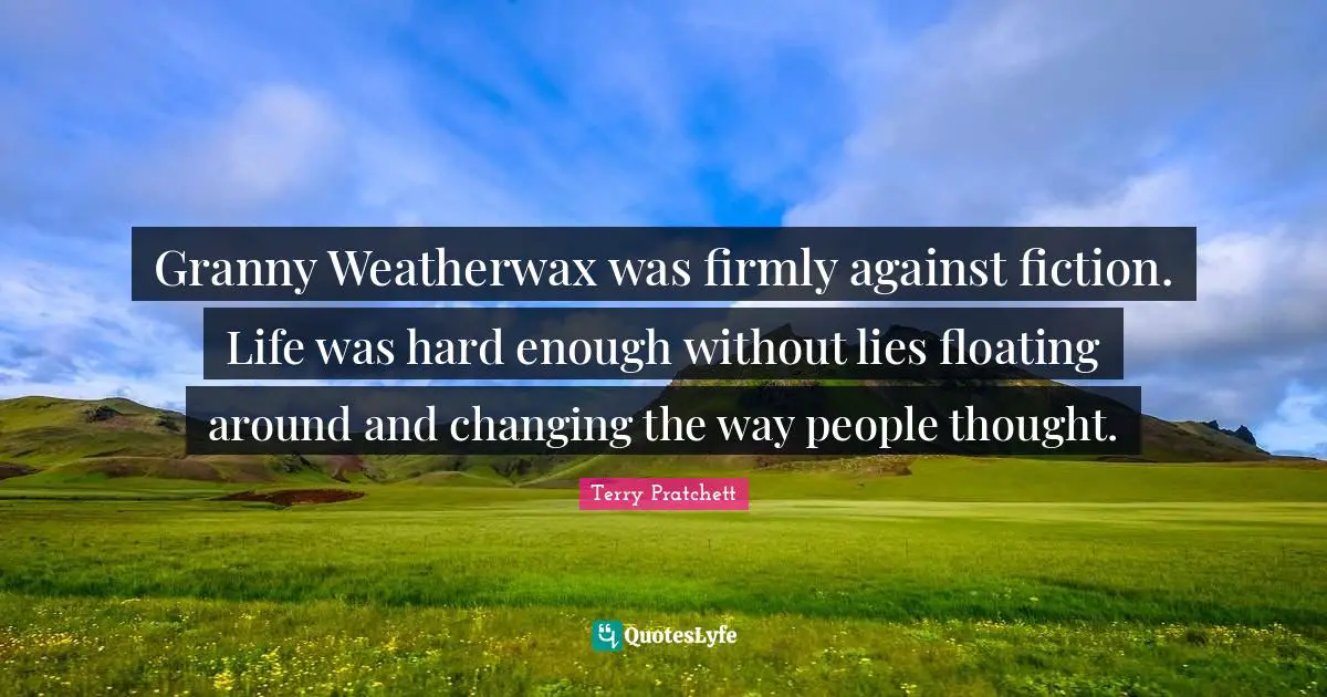 Granny Weatherwax was firmly against fiction. Life was hard enough without lies floating around and changing the way people thought.