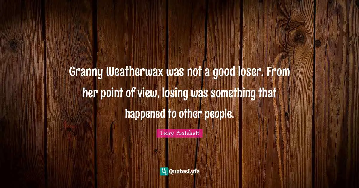 Granny Weatherwax was not a good loser. From her point of view, losing was something that happened to other people.