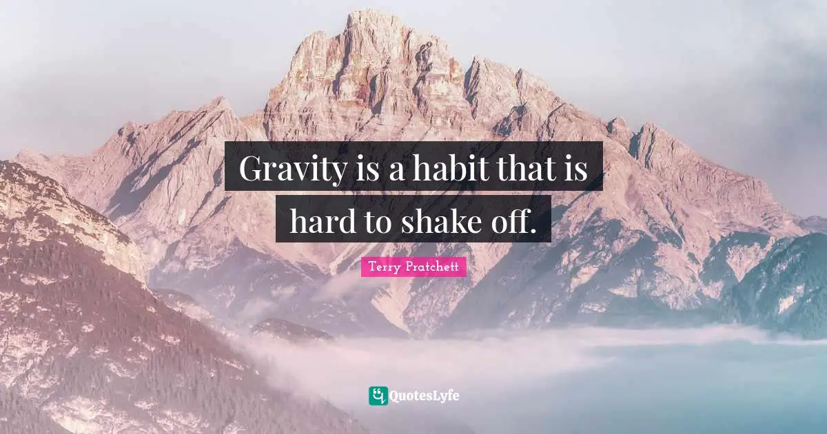 Gravity is a habit that is hard to shake off.