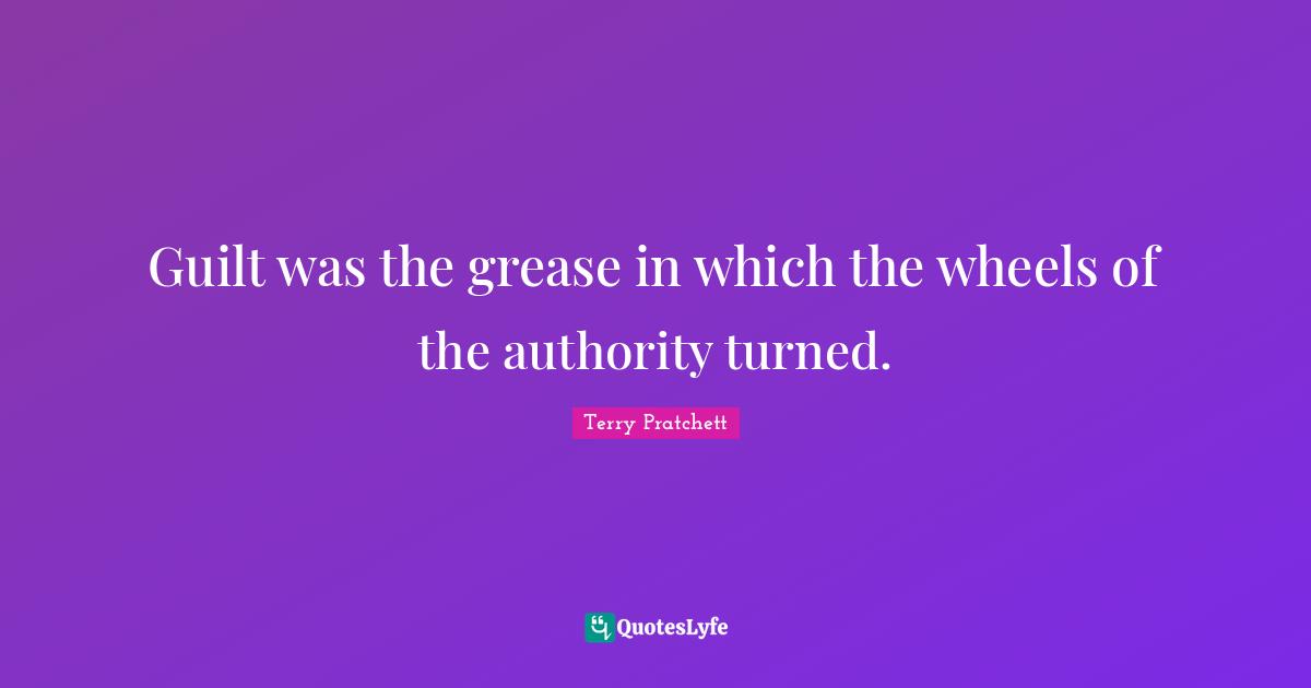 Guilt was the grease in which the wheels of the authority turned.