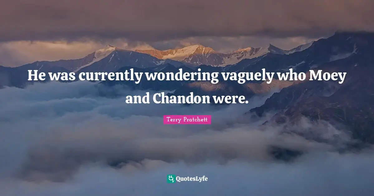 He was currently wondering vaguely who Moey and Chandon were.