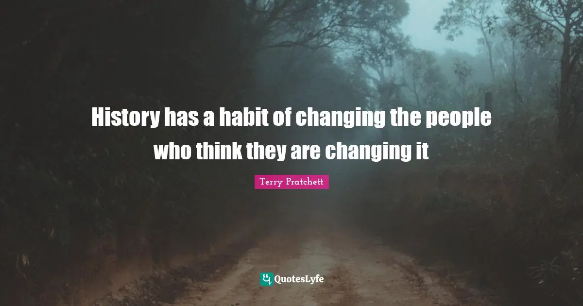 History has a habit of changing the people who think they are changing it