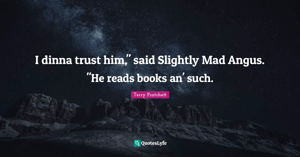 I dinna trust him," said Slightly Mad Angus. "He reads books an' such.