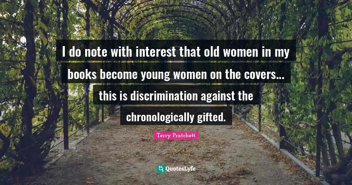 I do note with interest that old women in my books become young women on the covers... this is discrimination against the chronologically gifted.