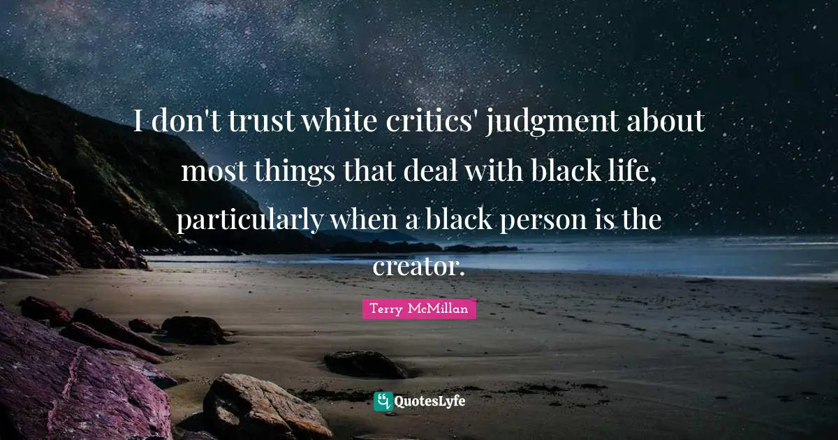 I don't trust white critics' judgment about most things that deal with black life, particularly when a black person is the creator.