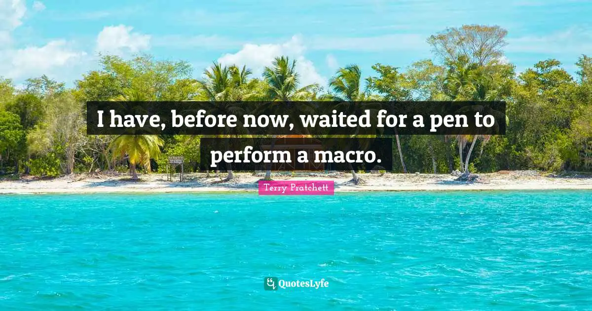 Terry Pratchett Quotes: I have, before now, waited for a pen to perform a macro.