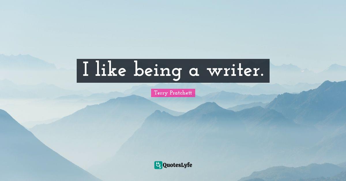 I like being a writer.