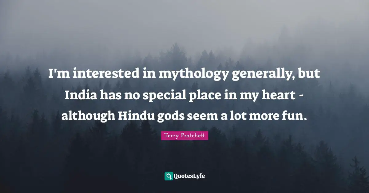 I'm interested in mythology generally, but India has no special place in my heart - although Hindu gods seem a lot more fun.