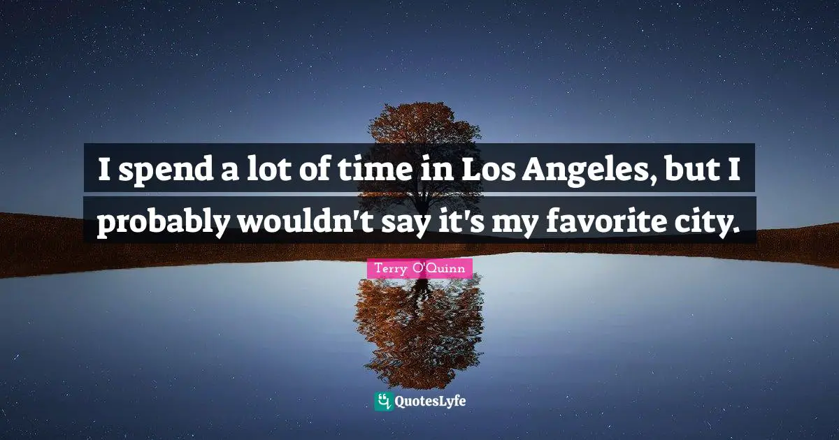 I spend a lot of time in Los Angeles, but I probably wouldn't say it's my favorite city.