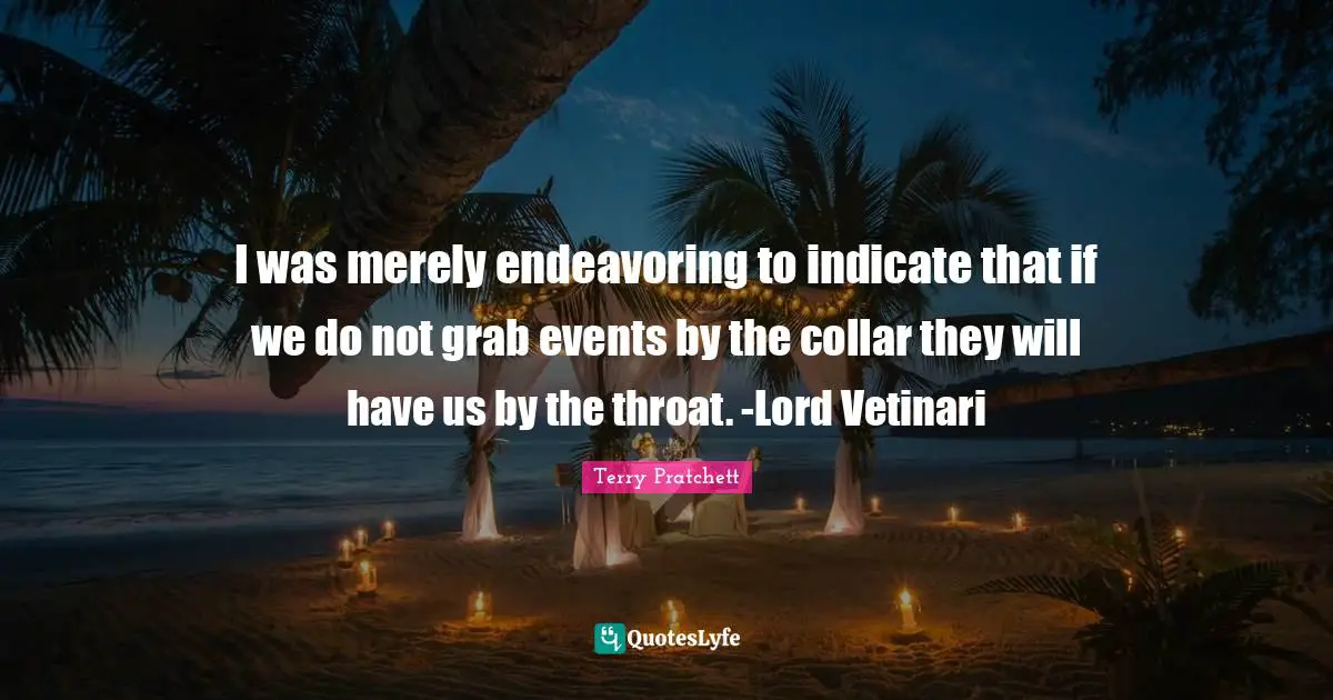 Throat Quotes: "I was merely endeavoring to indicate that if we do not grab events by the collar they will have us by the throat. -Lord Vetinari"