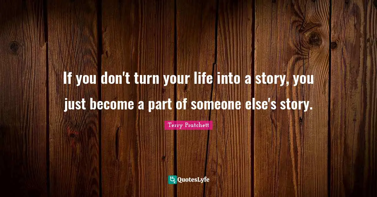 If you don't turn your life into a story, you just become a part of someone else's story.
