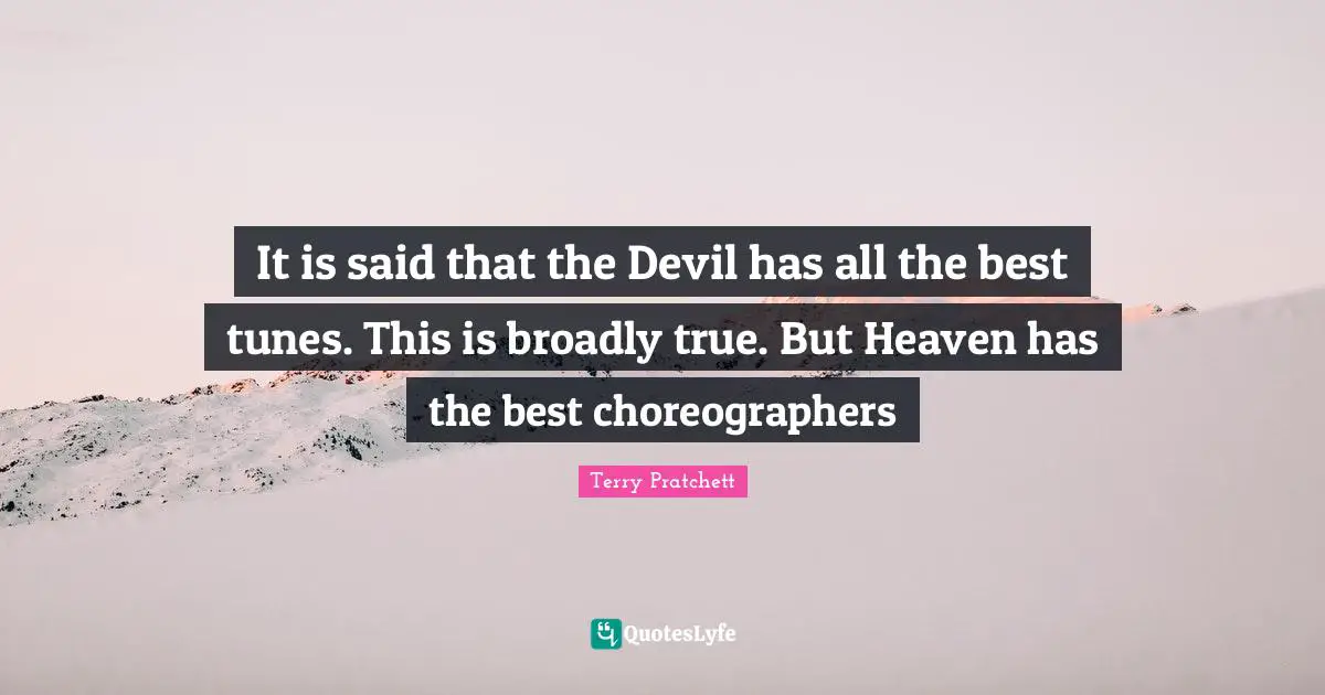 All The Best Quotes: "It is said that the Devil has all the best tunes. This is broadly true. But Heaven has the best choreographers"