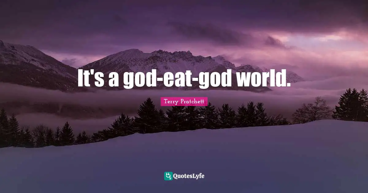 It's a god-eat-god world.