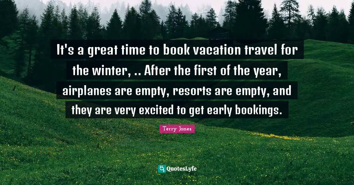 It's a great time to book vacation travel for the winter, .. After the first of the year, airplanes are empty, resorts are empty, and they are very excited to get early bookings.