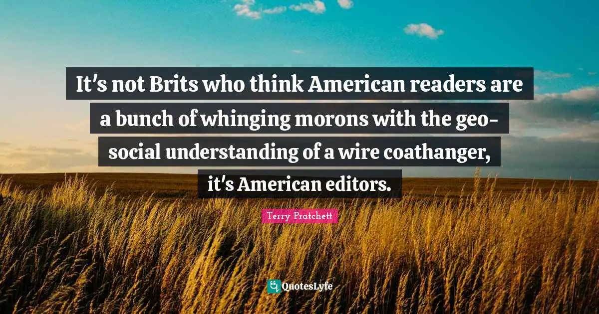 It's not Brits who think American readers are a bunch of whinging morons with the geo-social understanding of a wire coathanger, it's American editors.