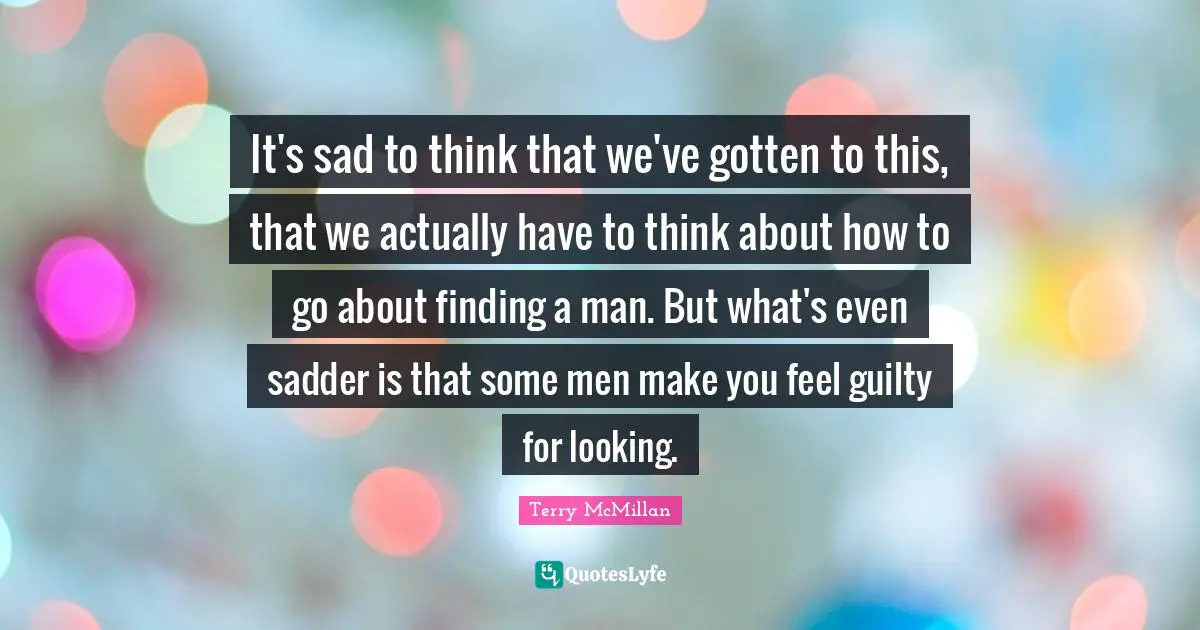 It's sad to think that we've gotten to this, that we actually have to think about how to go about finding a man. But what's even sadder is that some men make you feel guilty for looking.