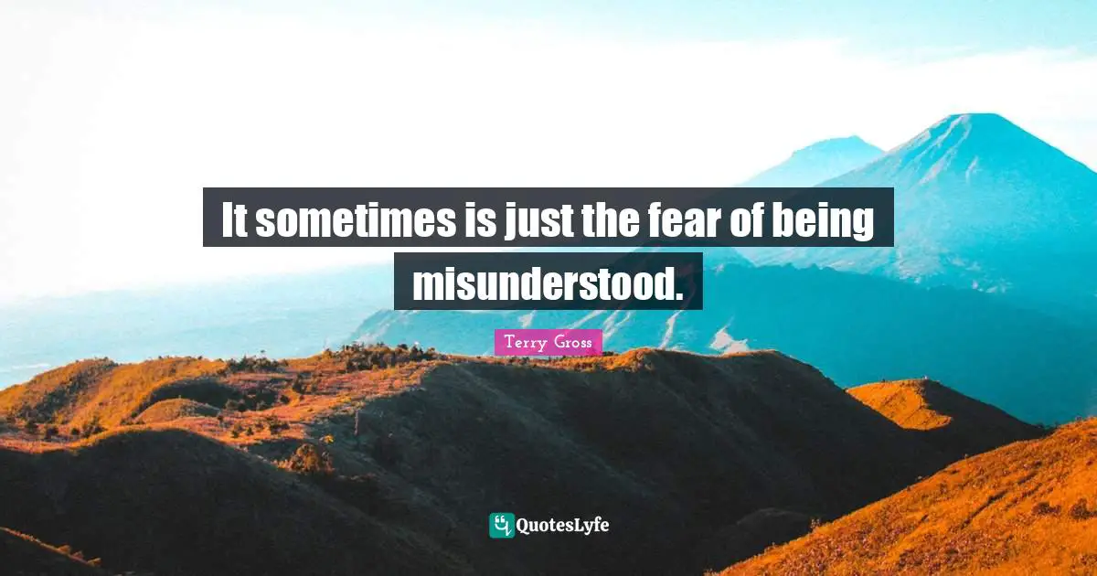 It sometimes is just the fear of being misunderstood.