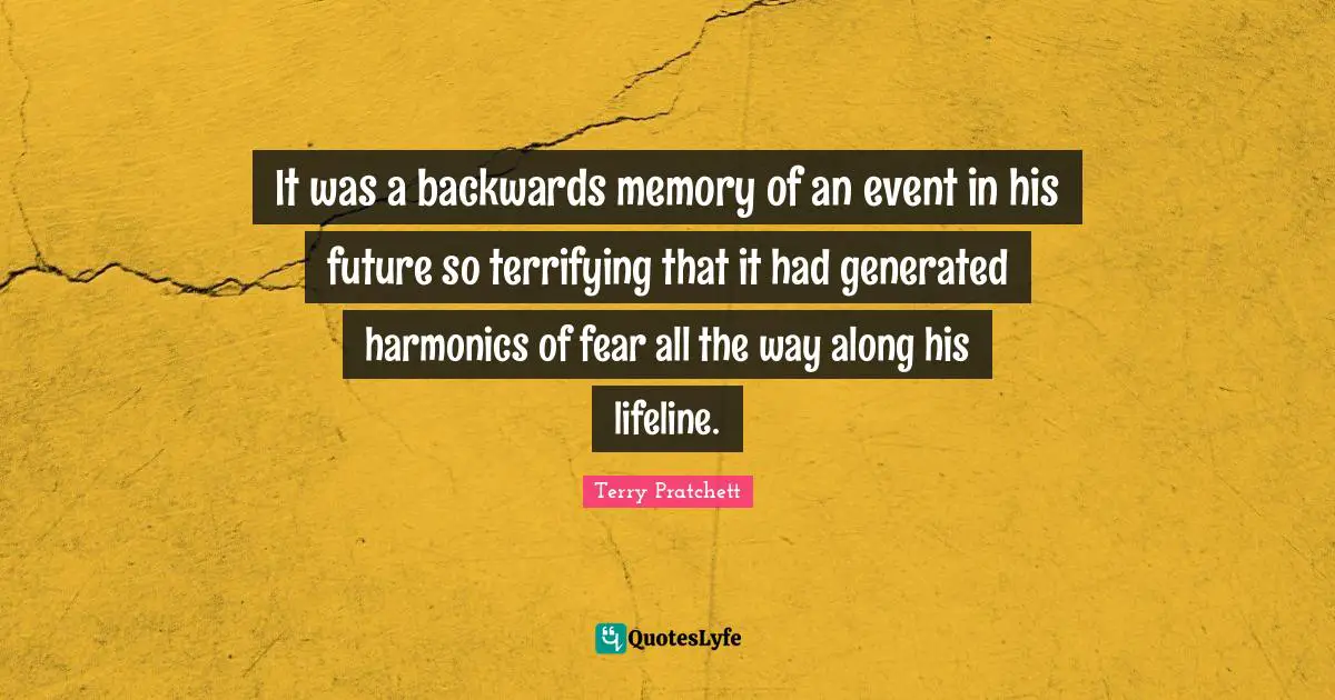 It was a backwards memory of an event in his future so terrifying that it had generated harmonics of fear all the way along his lifeline.