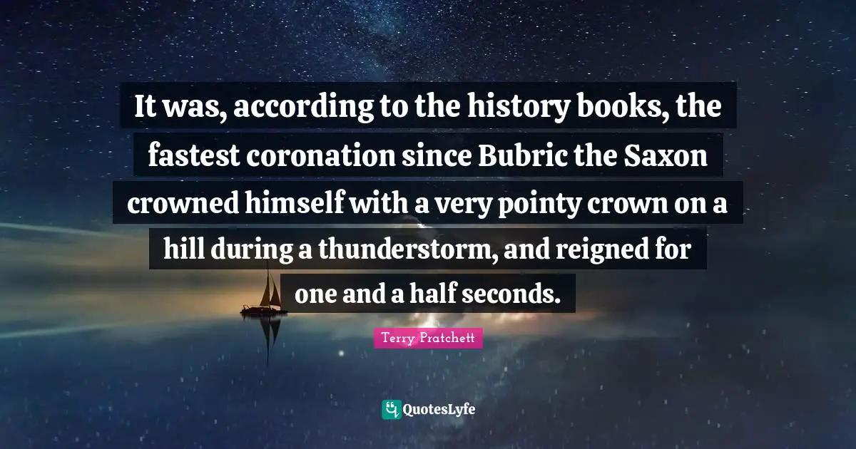 It was, according to the history books, the fastest coronation since Bubric the Saxon crowned himself with a very pointy crown on a hill during a thunderstorm, and reigned for one and a half seconds.