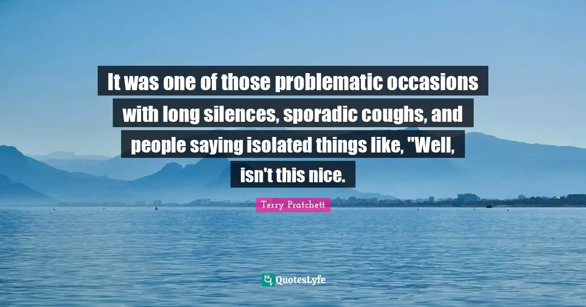 Occasions Quotes: "It was one of those problematic occasions with long silences, sporadic coughs, and people saying isolated things like, "Well, isn't this nice."