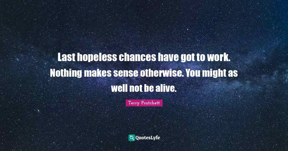 Makes Sense Quotes: "Last hopeless chances have got to work. Nothing makes sense otherwise. You might as well not be alive."