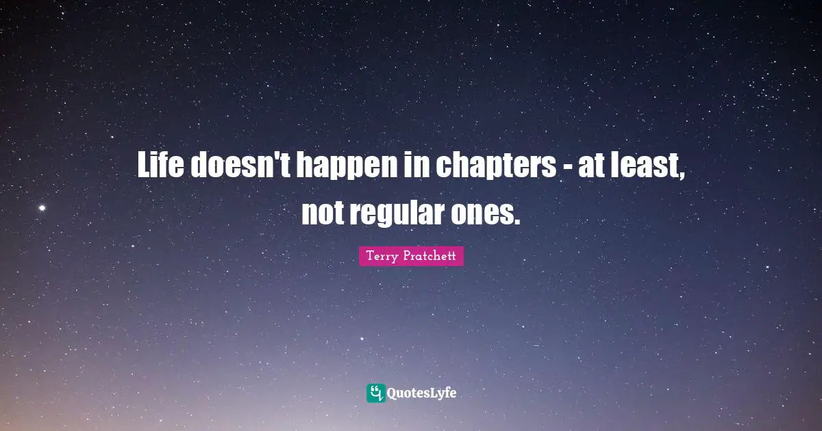 Life doesn't happen in chapters - at least, not regular ones.