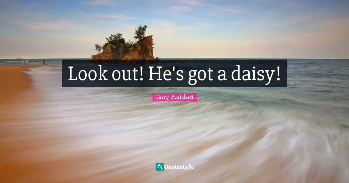 Look out! He's got a daisy!