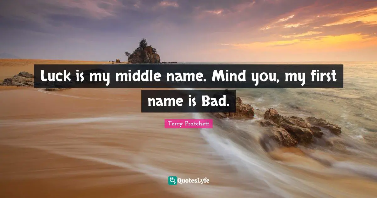 Middle Quotes: "Luck is my middle name. Mind you, my first name is Bad."