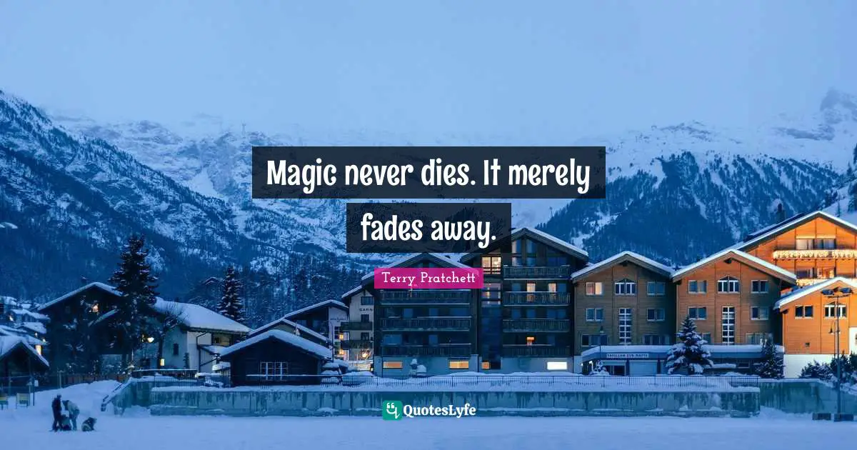 Magic never dies. It merely fades away.