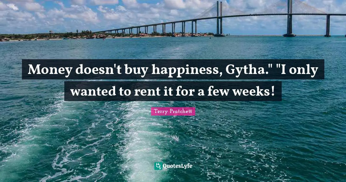 Money Doesn T Buy Happiness Quotes: "Money doesn't buy happiness, Gytha." "I only wanted to rent it for a few weeks!"