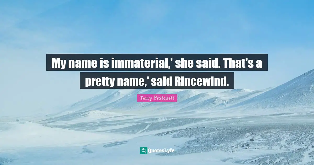 My name is immaterial,' she said. That's a pretty name,' said Rincewind.