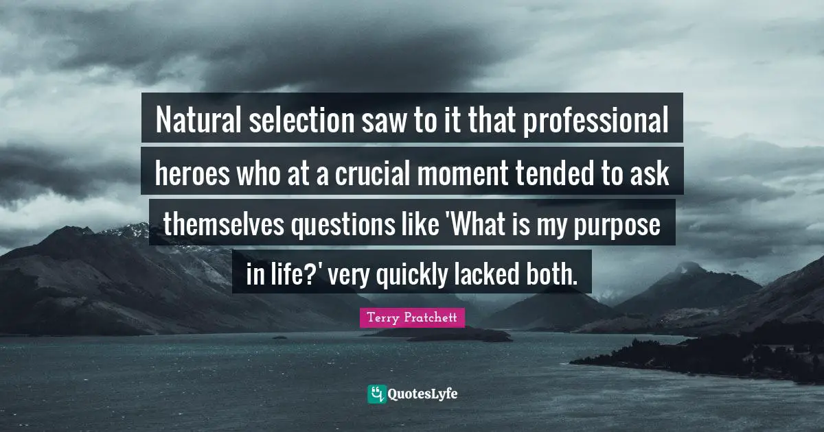 Natural Selection Quotes: "Natural selection saw to it that professional heroes who at a crucial moment tended to ask themselves questions like 'What is my purpose in life?' very quickly lacked both."