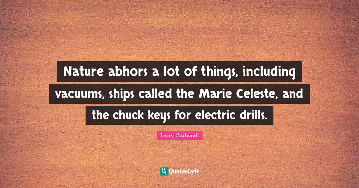 Ships Quotes: "Nature abhors a lot of things, including vacuums, ships called the Marie Celeste, and the chuck keys for electric drills."