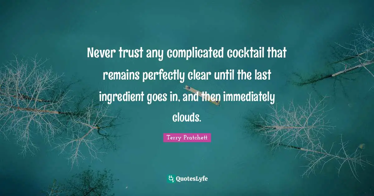 Cocktails Quotes: "Never trust any complicated cocktail that remains perfectly clear until the last ingredient goes in, and then immediately clouds."