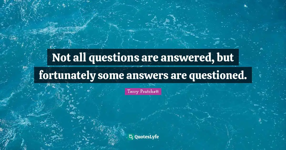 Terry Pratchett Quotes: Not all questions are answered, but fortunately some answers are questioned.
