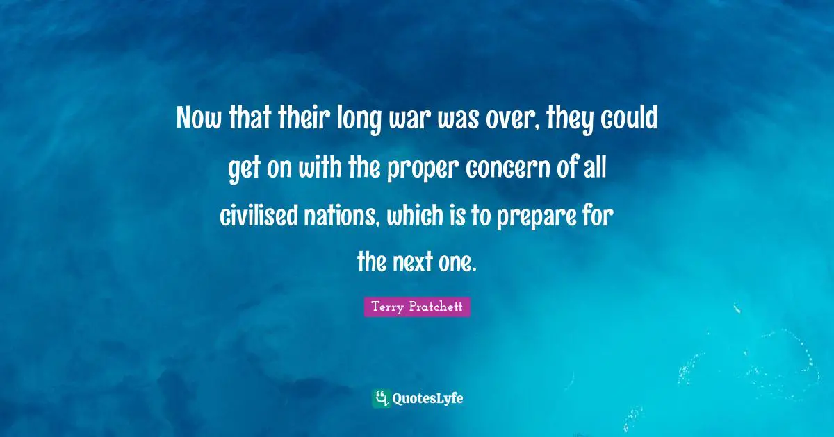 Now that their long war was over, they could get on with the proper concern of all civilised nations, which is to prepare for the next one.