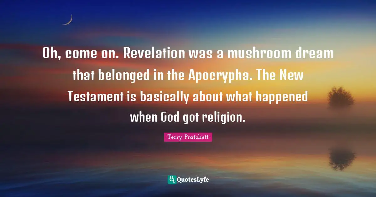 Oh, come on. Revelation was a mushroom dream that belonged in the Apocrypha. The New Testament is basically about what happened when God got religion.