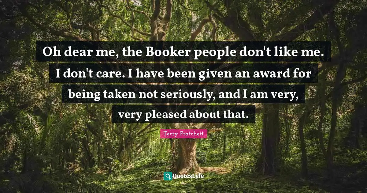 Oh dear me, the Booker people don't like me. I don't care. I have been given an award for being taken not seriously, and I am very, very pleased about that.