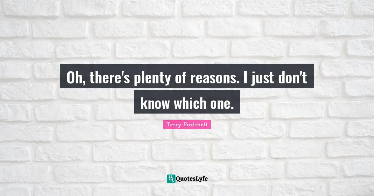 Oh, there's plenty of reasons. I just don't know which one.